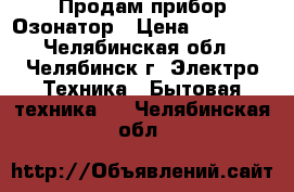 Продам прибор Озонатор › Цена ­ 23 500 - Челябинская обл., Челябинск г. Электро-Техника » Бытовая техника   . Челябинская обл.